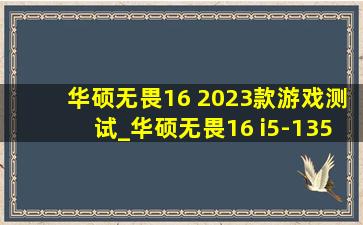 华硕无畏16 2023款游戏测试_华硕无畏16 i5-13500h